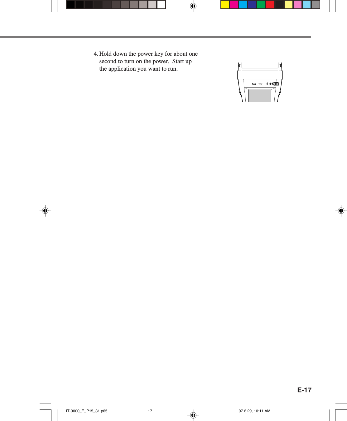 E-174. Hold down the power key for about onesecond to turn on the power.  Start upthe application you want to run.IT-3000_E_P15_31.p65 07.6.29, 10:11 AM17