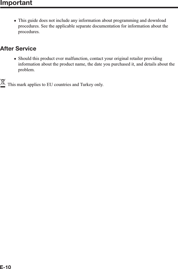 E-10Important This guide does not include any information about programming and download procedures. See the applicable separate documentation for information about the procedures. After ServiceShould this product ever malfunction, contact your original retailer providing information about the product name, the date you purchased it, and details about the problem.   This mark applies to EU countries and Turkey only.xx