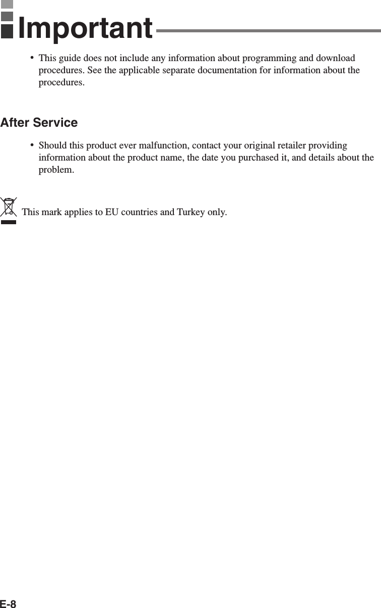 E-8•This guide does not include any information about programming and downloadprocedures. See the applicable separate documentation for information about theprocedures.After Service•Should this product ever malfunction, contact your original retailer providinginformation about the product name, the date you purchased it, and details about theproblem.  This mark applies to EU countries and Turkey only.Important