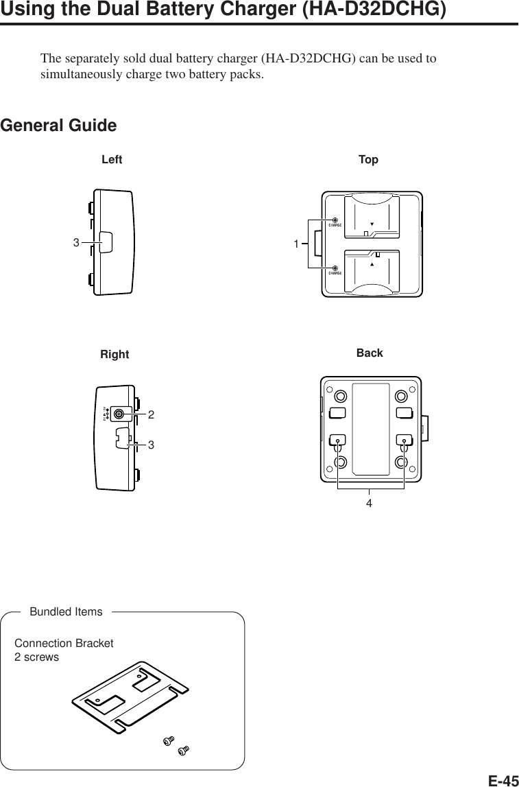 E-45Using the Dual Battery Charger (HA-D32DCHG)The separately sold dual battery charger (HA-D32DCHG) can be used tosimultaneously charge two battery packs.General GuideRightLeftBundled ItemsConnection Bracket2 screwsBack31Top234