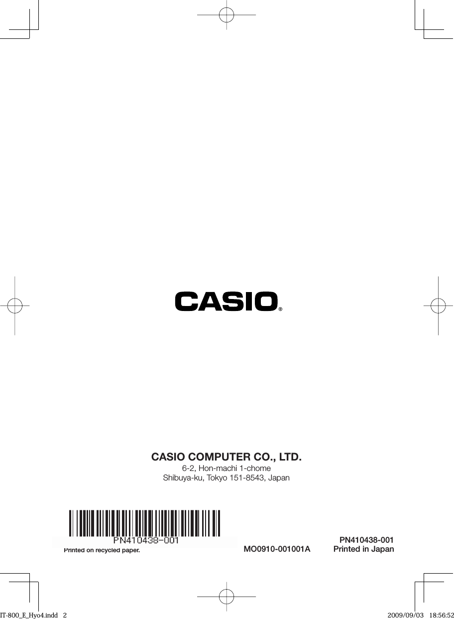 CASIO COMPUTER CO., LTD.6-2, Hon-machi 1-chomeShibuya-ku, Tokyo 151-8543, JapanPN410438-001Printed in JapanPrinted on recycled paper. MO0910-001001AIT-800_E_Hyo4.indd   2IT-800_E_Hyo4.indd   2 2009/09/03   18:56:522009/09/03   18:56:52