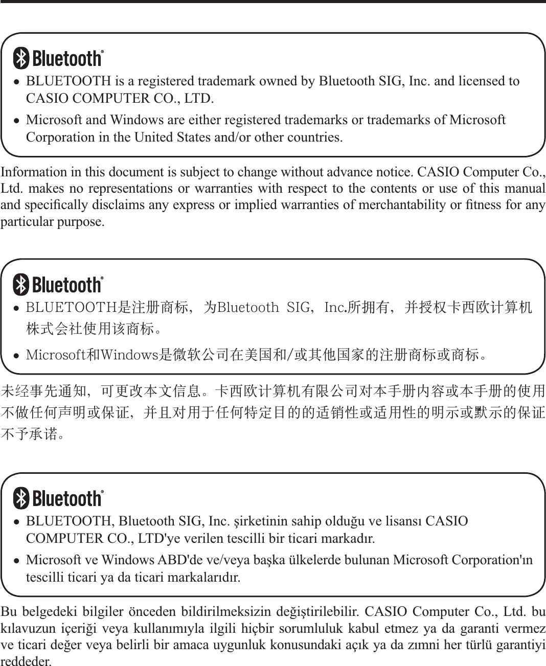 Information in this document is subject to change without advance notice. CASIO Computer Co., Ltd. makes no representations or warranties with respect to the contents or use of this manual and speci¿ cally disclaims any express or implied warranties of merchantability or ¿ tness for any particular purpose.BLUETOOTH is a registered trademark owned by Bluetooth SIG, Inc. and licensed to CASIO COMPUTER CO., LTD.Microsoft and Windows are either registered trademarks or trademarks of Microsoft Corporation in the United States and/or other countries.xx㢹偞‚⋗憩䥴ǈ╾㢃㛈㢻㜖ⅰㇾă⓰嬎㲶崰䴦㣉㢘柟⋻▇ⶈ㢻㏚⌛⌔ⵈ㎥㢻㏚⌛䠓ℎ䚷ᾜ⇩₊⃤⩿㞝㎥Ⅼ嵐ǈ々ᾣⶈ䚷”₊⃤䐈⴩䡽䠓䠓憑暏ㆶ㎥憑䚷ㆶ䠓㞝䫉㎥灧䫉䠓Ⅼ嵐ᾜ‗㐎嶉ăx ŃōŖņŕŐŐŕŉ㞾㹷⌙⛕㮨ǈ䉉ŃŭŶŦŵŰŰŵũġ ŔŊňǈŊůŤį㏏㙐㢘ǈ᾵㔗㲙⓰嬎㳟宗䴦㯮㦹ゞ㢒䫍ℎ䚷封⛕㮨ăx ŎŪŤųŰŴŰŧŵ☛ŘŪůťŰŸŴ㞾ㄽ恮⋻▇⢷儝⢚☛İ㎥⌅⁥⢚ⵅ䠓㹷⌙⛕㮨㎥⛕㮨ăBu belgedeki bilgiler önceden bildirilmeksizin de÷iútirilebilir. CASIO Computer Co., Ltd. bu kÕlavuzun içeri÷i veya kullanÕmÕyla ilgili hiçbir sorumluluk kabul etmez ya da garanti vermez ve ticari de÷er veya belirli bir amaca uygunluk konusundaki açÕk ya da zÕmni her türlü garantiyi reddeder.BLUETOOTH, Bluetooth SIG, Inc. úirketinin sahip oldu÷u ve lisansÕ CASIO COMPUTER CO., LTD&apos;ye verilen tescilli bir ticari markadÕr.Microsoft ve Windows ABD&apos;de ve/veya baúka ülkelerde bulunan Microsoft Corporation&apos;Õn tescilli ticari ya da ticari markalarÕdÕr.xxJU.911`F`Izp2`5/joee!!!3 311:.9.31!!!:;56;16