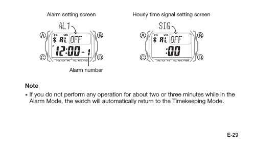E-29Alarm setting screenAlarm numberHourly time signal setting screenNote • If you do not perform any operation for about two or three minutes while in the Alarm Mode, the watch will automatically return to the Timekeeping Mode.