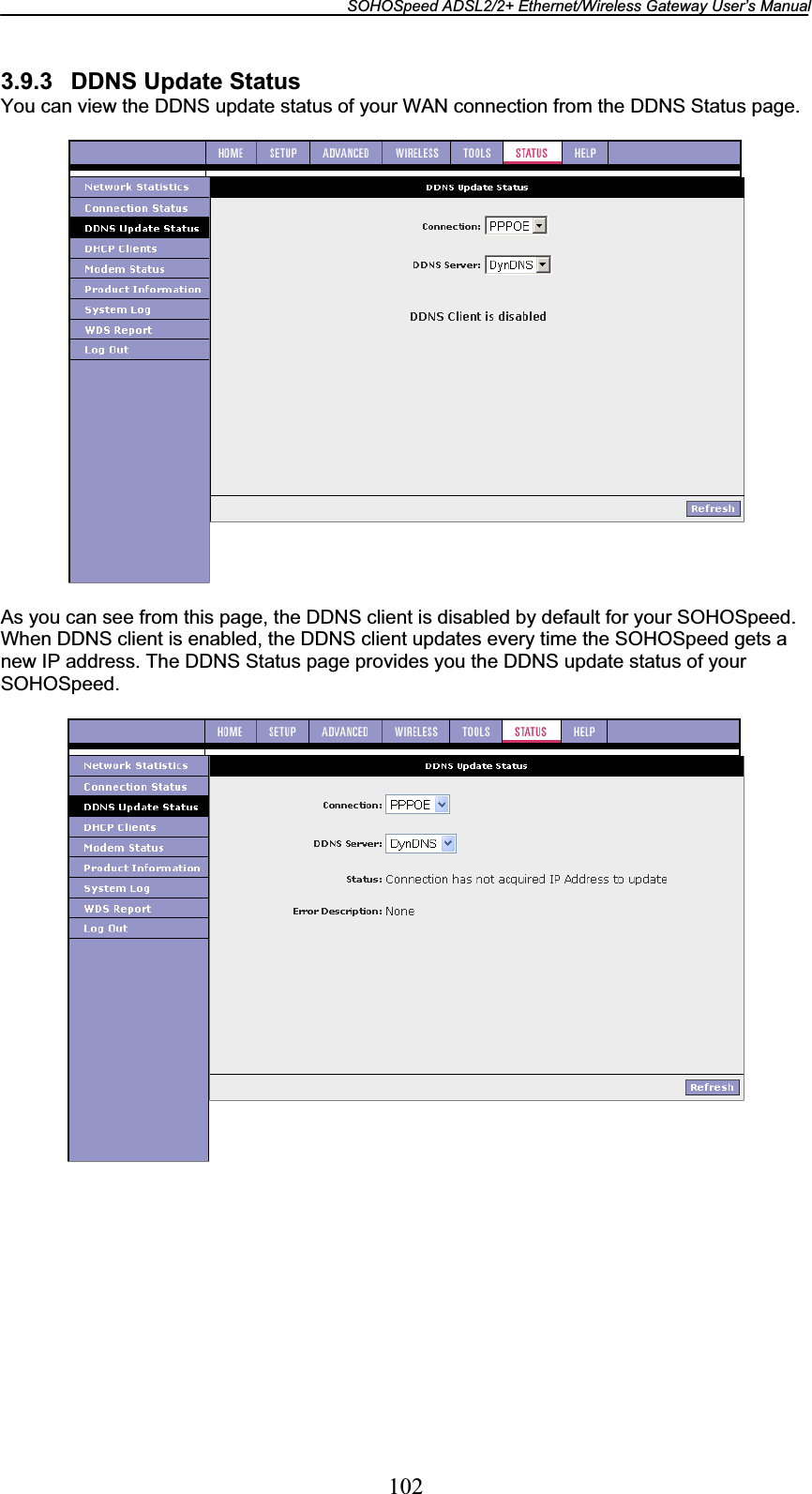 SOHOSpeed ADSL2/2+ Ethernet/Wireless Gateway User’s Manual 1023.9.3  DDNS Update Status You can view the DDNS update status of your WAN connection from the DDNS Status page. As you can see from this page, the DDNS client is disabled by default for your SOHOSpeed. When DDNS client is enabled, the DDNS client updates every time the SOHOSpeed gets a new IP address. The DDNS Status page provides you the DDNS update status of your SOHOSpeed. 