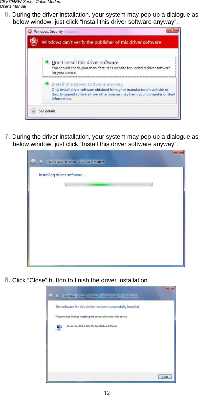 CBV704EW Series Cable Modem  User’s Manual 12 6. During the driver installation, your system may pop-up a dialogue as below window, just click “Install this driver software anyway”.                7. During the driver installation, your system may pop-up a dialogue as below window, just click “Install this driver software anyway”.                   8. Click “Close” button to finish the driver installation.     