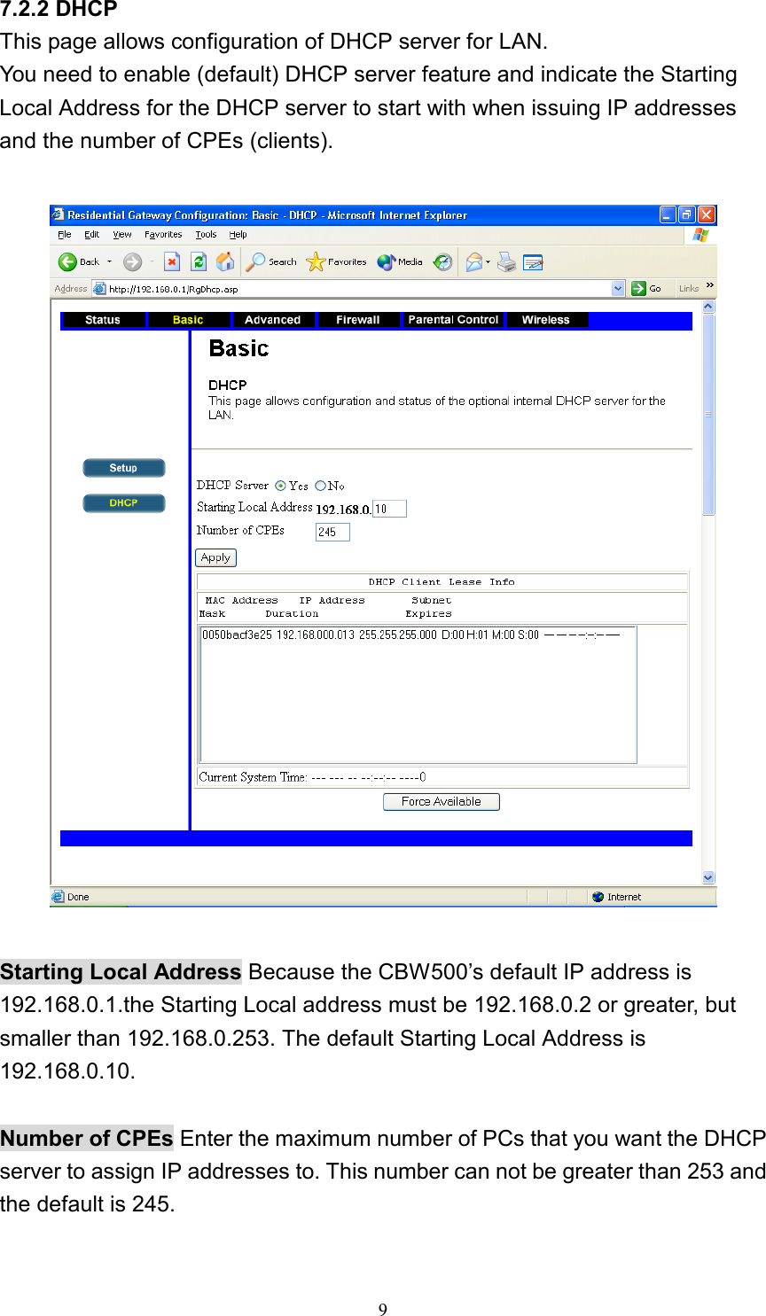 7.2.2 DHCP This page allows configuration of DHCP server for LAN. You need to enable (default) DHCP server feature and indicate the Starting Local Address for the DHCP server to start with when issuing IP addresses and the number of CPEs (clients).    Starting Local Address Because the CBW500’s default IP address is 192.168.0.1.the Starting Local address must be 192.168.0.2 or greater, but smaller than 192.168.0.253. The default Starting Local Address is 192.168.0.10.  Number of CPEs Enter the maximum number of PCs that you want the DHCP server to assign IP addresses to. This number can not be greater than 253 and the default is 245.   9 