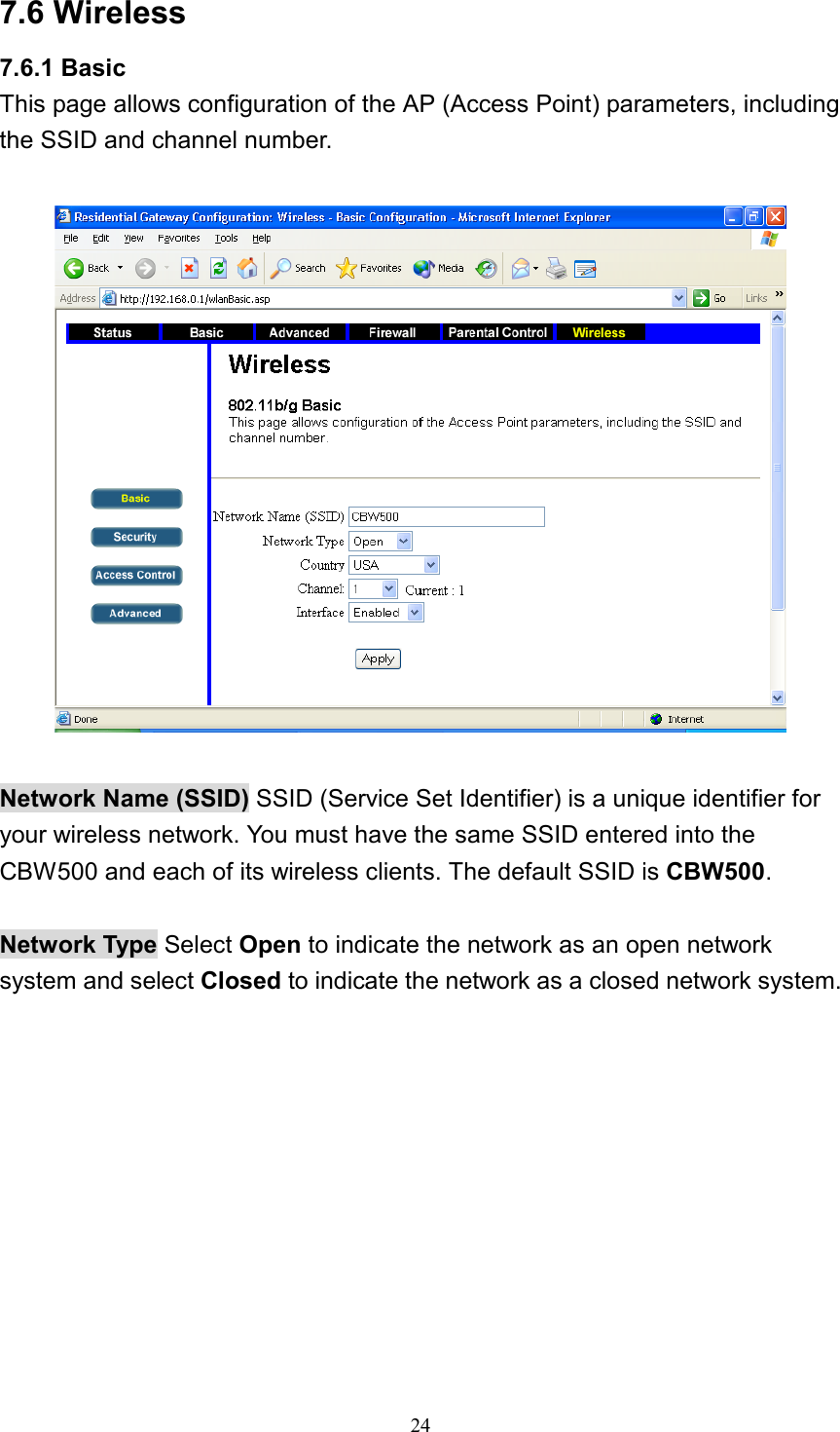 7.6 Wireless 7.6.1 Basic This page allows configuration of the AP (Access Point) parameters, including the SSID and channel number.    Network Name (SSID) SSID (Service Set Identifier) is a unique identifier for your wireless network. You must have the same SSID entered into the CBW500 and each of its wireless clients. The default SSID is CBW500.  Network Type Select Open to indicate the network as an open network system and select Closed to indicate the network as a closed network system.   24