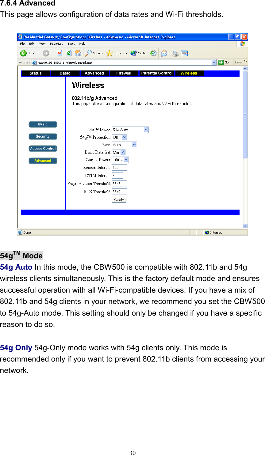 7.6.4 Advanced This page allows configuration of data rates and Wi-Fi thresholds.    54gTM Mode 54g Auto In this mode, the CBW500 is compatible with 802.11b and 54g wireless clients simultaneously. This is the factory default mode and ensures successful operation with all Wi-Fi-compatible devices. If you have a mix of 802.11b and 54g clients in your network, we recommend you set the CBW500 to 54g-Auto mode. This setting should only be changed if you have a specific reason to do so.  54g Only 54g-Only mode works with 54g clients only. This mode is recommended only if you want to prevent 802.11b clients from accessing your network.   30