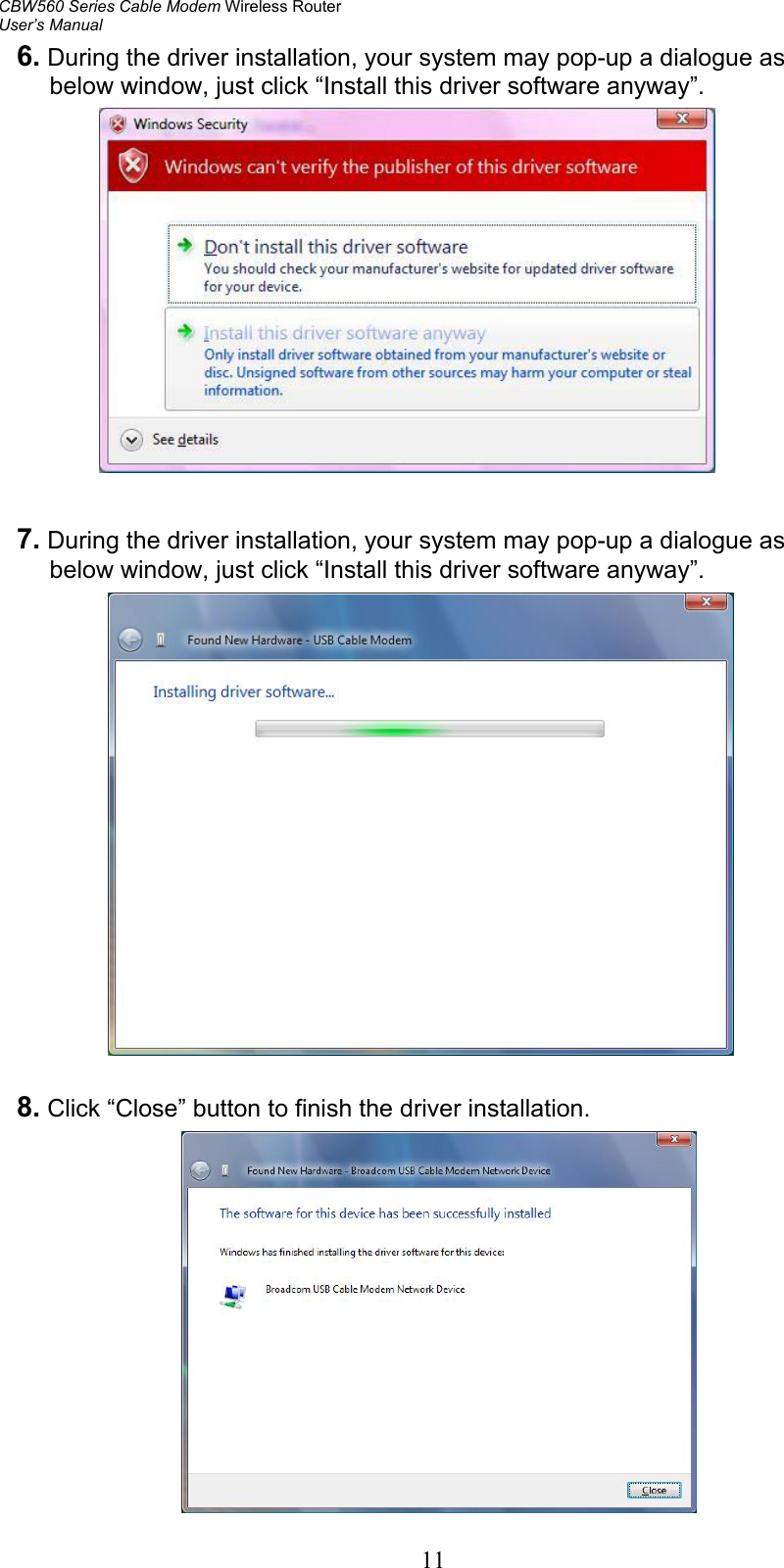 CBW560 Series Cable Modem Wireless Router User’s Manual   116. During the driver installation, your system may pop-up a dialogue as below window, just click “Install this driver software anyway”.                7. During the driver installation, your system may pop-up a dialogue as below window, just click “Install this driver software anyway”.                   8. Click “Close” button to finish the driver installation.     