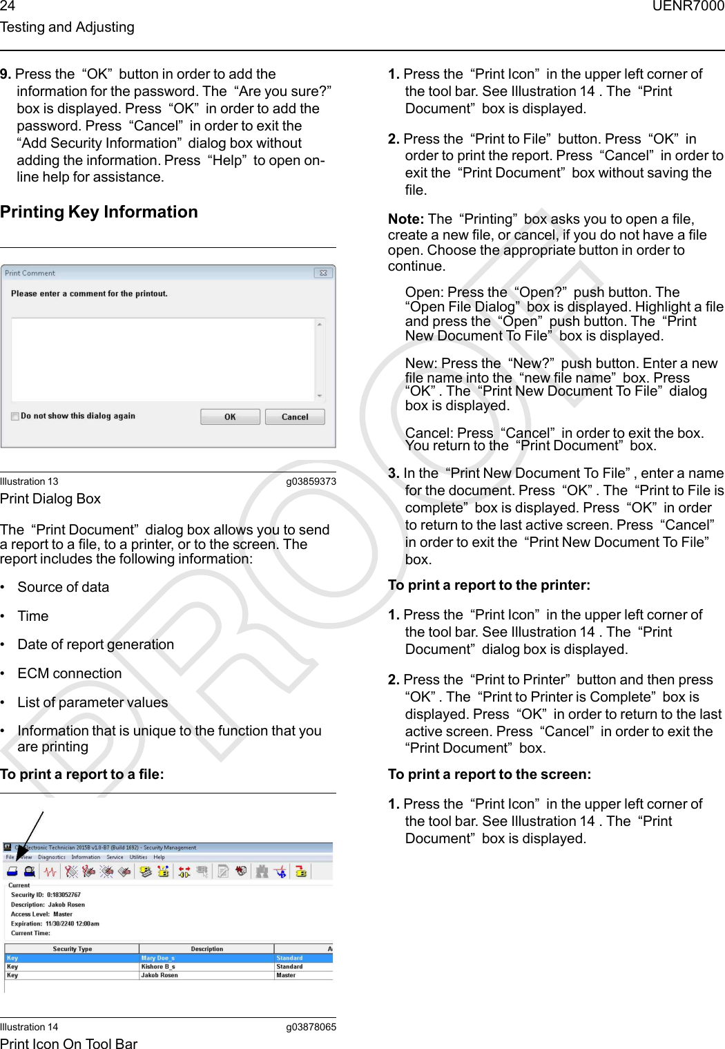 9. Press the “OK”button in order to add theinformation for the password. The “Are you sure?”box is displayed. Press “OK”in order to add thepassword. Press “Cancel”in order to exit the“Add Security Information”dialog box withoutadding the information. Press “Help”to open on-line help for assistance.Printing Key InformationIllustration 13 g03859373Print Dialog BoxThe “Print Document”dialog box allows you to senda report to a file, to a printer, or to the screen. Thereport includes the following information:• Source of data• Time• Date of report generation• ECM connection• List of parameter values• Information that is unique to the function that youare printingTo print a report to a file:Illustration 14 g03878065Print Icon On Tool Bar1. Press the “Print Icon”in the upper left corner ofthe tool bar. See Illustration 14 . The “PrintDocument”box is displayed.2. Press the “Print to File”button. Press “OK”inorder to print the report. Press “Cancel”in order toexit the “Print Document”box without saving thefile.Note: The “Printing”box asks you to open a file,create a new file, or cancel, if you do not have a fileopen. Choose the appropriate button in order tocontinue.Open: Press the “Open?”push button. The“Open File Dialog”box is displayed. Highlight a fileand press the “Open”push button. The “PrintNew Document To File”box is displayed.New: Press the “New?”push button. Enter a newfile name into the “new file name”box. Press“OK”. The “Print New Document To File”dialogbox is displayed.Cancel: Press “Cancel”in order to exit the box.You return to the “Print Document”box.3. In the “Print New Document To File”, enter a namefor the document. Press “OK”. The “Print to File iscomplete”box is displayed. Press “OK”in orderto return to the last active screen. Press “Cancel”in order to exit the “Print New Document To File”box.To print a report to the printer:1. Press the “Print Icon”in the upper left corner ofthe tool bar. See Illustration 14 . The “PrintDocument”dialog box is displayed.2. Press the “Print to Printer”button and then press“OK”. The “Print to Printer is Complete”box isdisplayed. Press “OK”in order to return to the lastactive screen. Press “Cancel”in order to exit the“Print Document”box.To print a report to the screen:1. Press the “Print Icon”in the upper left corner ofthe tool bar. See Illustration 14 . The “PrintDocument”box is displayed.24 UENR7000Testing and Adjusting