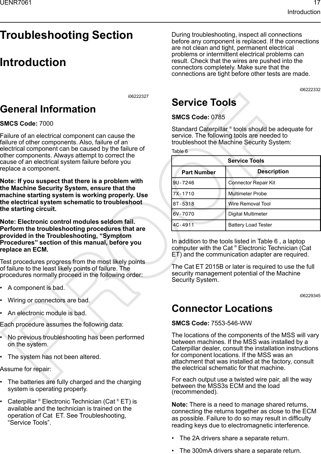 Troubleshooting SectionIntroductioni06222327General InformationSMCS Code: 7000Failure of an electrical component can cause thefailure of other components. Also, failure of anelectrical component can be caused by the failure ofother components. Always attempt to correct thecause of an electrical system failure before youreplace a component.Note: If you suspect that there is a problem withthe Machine Security System, ensure that themachine starting system is working properly. Usethe electrical system schematic to troubleshootthe starting circuit.Note: Electronic control modules seldom fail.Perform the troubleshooting procedures that areprovided in the Troubleshooting, “SymptomProcedures” section of this manual, before youreplace an ECM.Test procedures progress from the most likely pointsof failure to the least likely points of failure. Theprocedures normally proceed in the following order:• A component is bad.• Wiring or connectors are bad.• An electronic module is bad.Each procedure assumes the following data:• No previous troubleshooting has been performedon the system.• The system has not been altered.Assume for repair:• The batteries are fully charged and the chargingsystem is operating properly.• Caterpillar ®Electronic Technician (Cat ®ET) isavailable and the technician is trained on theoperation of Cat ET. See Troubleshooting,“Service Tools”.During troubleshooting, inspect all connectionsbefore any component is replaced. If the connectionsare not clean and tight, permanent electricalproblems or intermittent electrical problems canresult. Check that the wires are pushed into theconnectors completely. Make sure that theconnections are tight before other tests are made.i06222332Service ToolsSMCS Code: 0785Standard Caterpillar ®tools should be adequate forservice. The following tools are needed totroubleshoot the Machine Security System:Table 6Service ToolsPart Number Description9U-7246 Connector Repair Kit7X-1710 Multimeter Probe8T-5318 Wire Removal Tool6V-7070 Digital Multimeter4C-4911 Battery Load TesterIn addition to the tools listed in Table 6 , a laptopcomputer with the Cat ®Electronic Technician (CatET) and the communication adapter are required.The Cat ET 2015B or later is required to use the fullsecurity management potential of the MachineSecurity System.i06229345Connector LocationsSMCS Code: 7553-546-WWThe locations of the components of the MSS will varybetween machines. If the MSS was installed by aCaterpillar dealer, consult the installation instructionsfor component locations. If the MSS was anattachment that was installed at the factory, consultthe electrical schematic for that machine.For each output use a twisted wire pair, all the waybetween the MSS3s ECM and the load(recommended).Note: There is a need to manage shared returns,connecting the returns together as close to the ECMas possible. Failure to do so may result in difficultyreading keys due to electromagnetic interference.• The 2A drivers share a separate return.• The 300mA drivers share a separate return.UENR7061 17Introduction