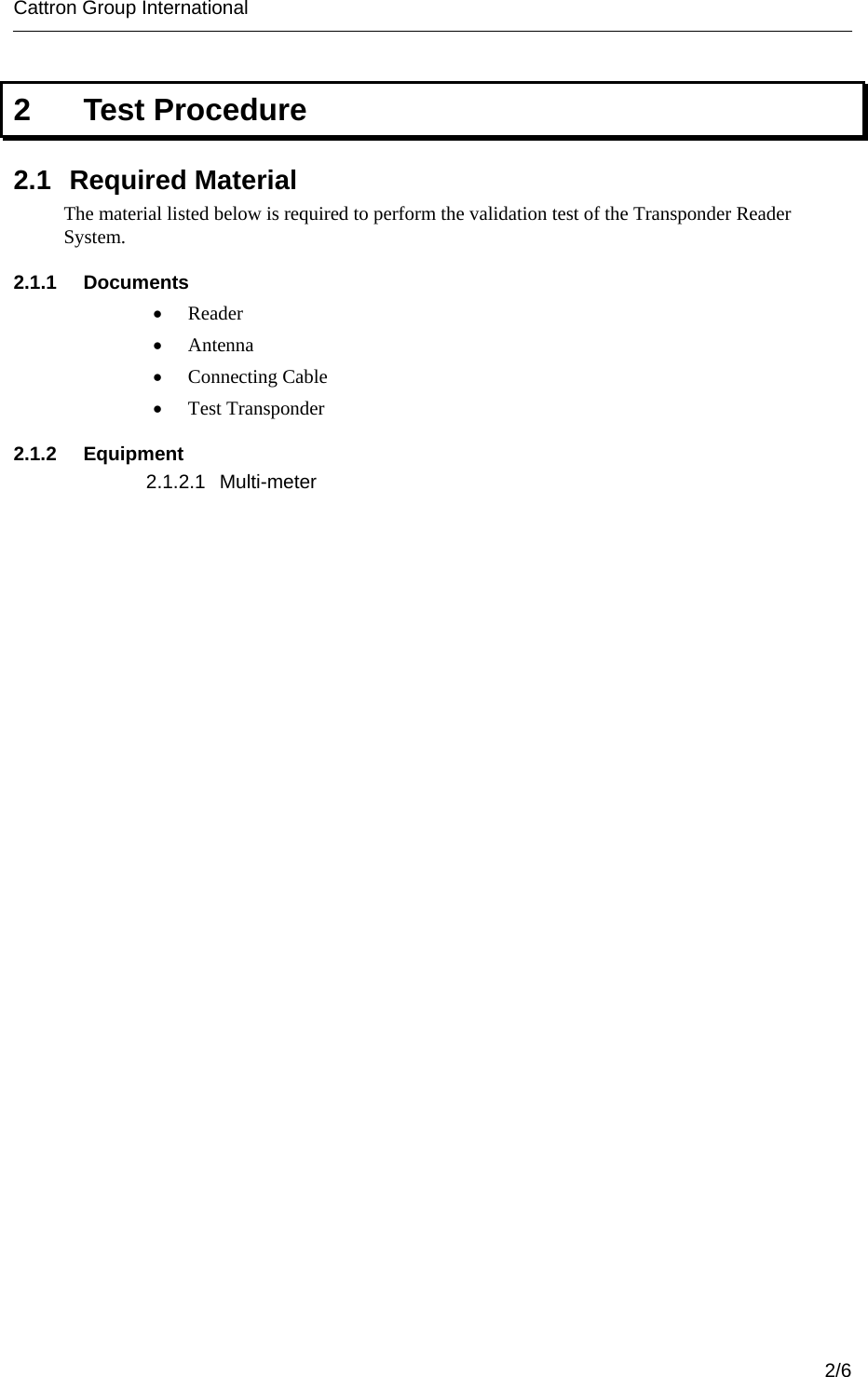 Cattron Group International        2  Test Procedure  2.1 Required Material The material listed below is required to perform the validation test of the Transponder Reader System. 2.1.1 Documents •  Reader •  Antenna •  Connecting Cable •  Test Transponder 2.1.2 Equipment 2.1.2.1 Multi-meter    2/6 