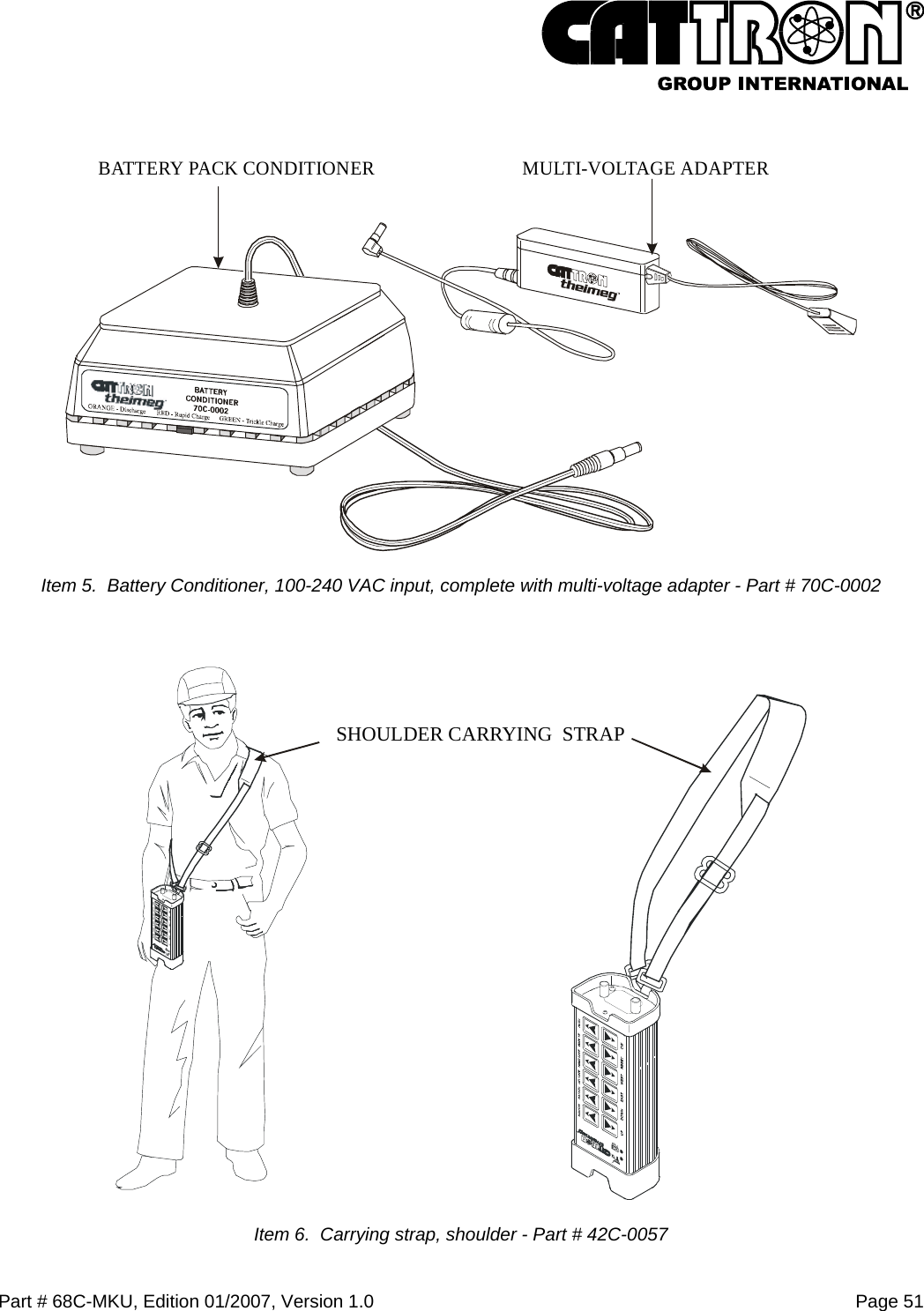  Part # 68C-MKU, Edition 01/2007, Version 1.0  Page 51    MULTI-VOLTAGE ADAPTERBATTERY PACK CONDITIONER Item 5.  Battery Conditioner, 100-240 VAC input, complete with multi-voltage adapter - Part # 70C-0002   SHOULDER CARRYING  STRAP Item 6.  Carrying strap, shoulder - Part # 42C-0057 