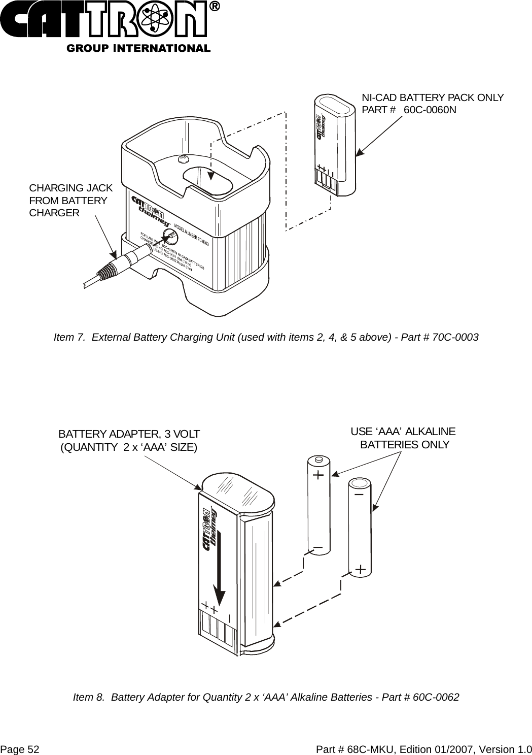  Page 52    Part # 68C-MKU, Edition 01/2007, Version 1.0  CHARGING JACKFROM BATTERYCHARGERNI-CAD BATTERY PACK ONLYPART #   60C-0060N Item 7.  External Battery Charging Unit (used with items 2, 4, &amp; 5 above) - Part # 70C-0003    Item 8.  Battery Adapter for Quantity 2 x ‘AAA’ Alkaline Batteries - Part # 60C-0062 USE ‘AAA’ ALKALINE BATTERIES ONLYBATTERY ADAPTER, 3 VOLT(QUANTITY  2 x ‘AAA’ SIZE) 