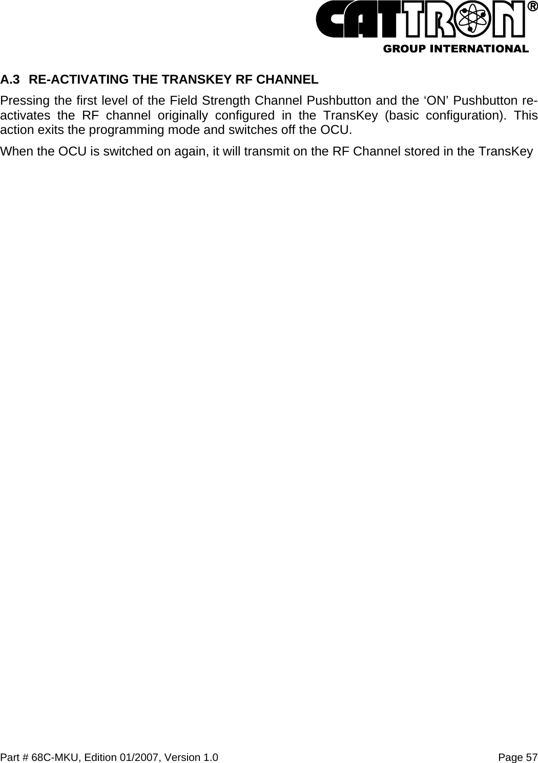  Part # 68C-MKU, Edition 01/2007, Version 1.0  Page 57   A.3  RE-ACTIVATING THE TRANSKEY RF CHANNEL Pressing the first level of the Field Strength Channel Pushbutton and the ‘ON’ Pushbutton re-activates the RF channel originally configured in the TransKey (basic configuration). This action exits the programming mode and switches off the OCU. When the OCU is switched on again, it will transmit on the RF Channel stored in the TransKey 