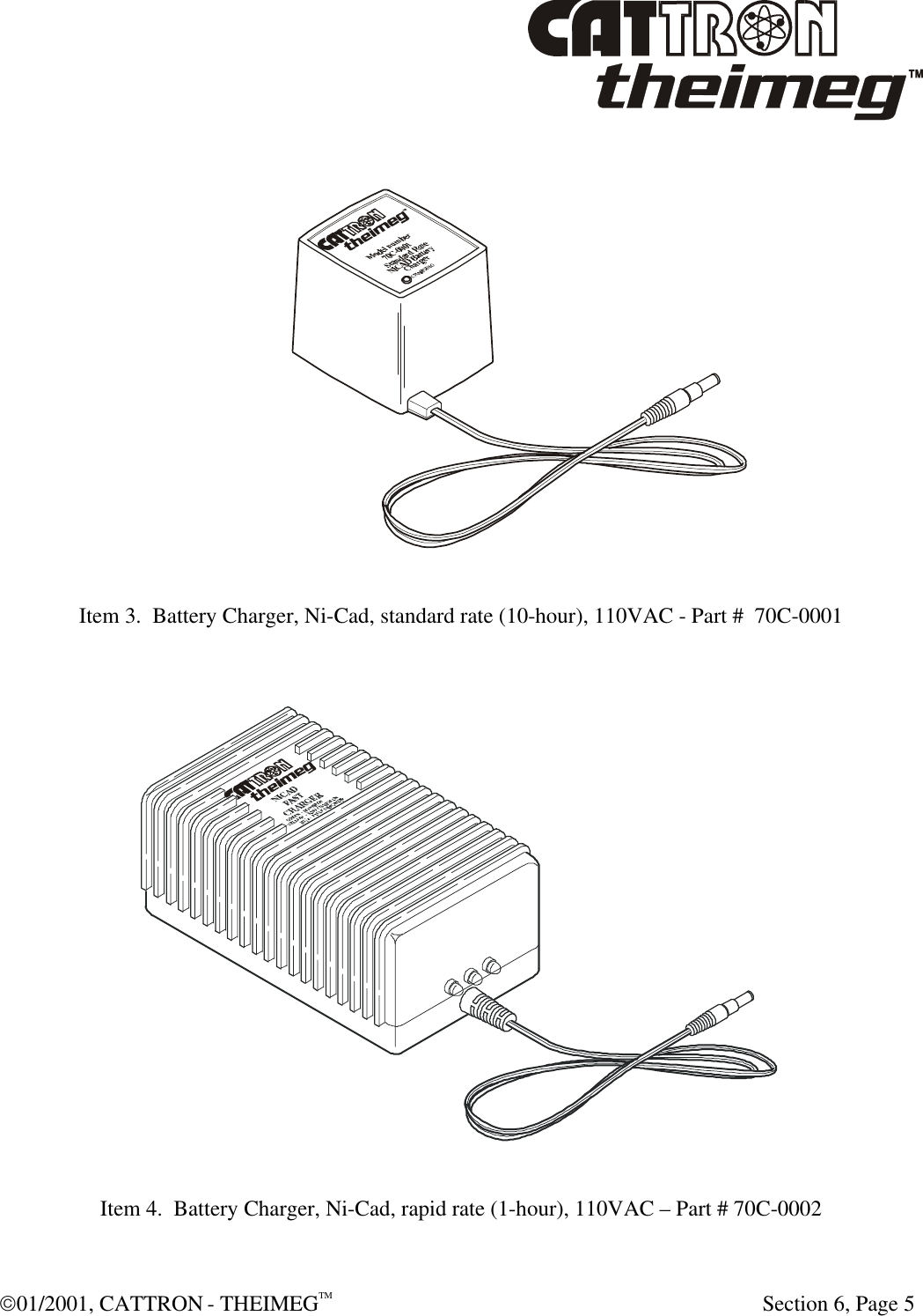  01/2001, CATTRON - THEIMEGTM  Section 6, Page 5   Item 3.  Battery Charger, Ni-Cad, standard rate (10-hour), 110VAC - Part #  70C-0001   Item 4.  Battery Charger, Ni-Cad, rapid rate (1-hour), 110VAC – Part # 70C-0002  