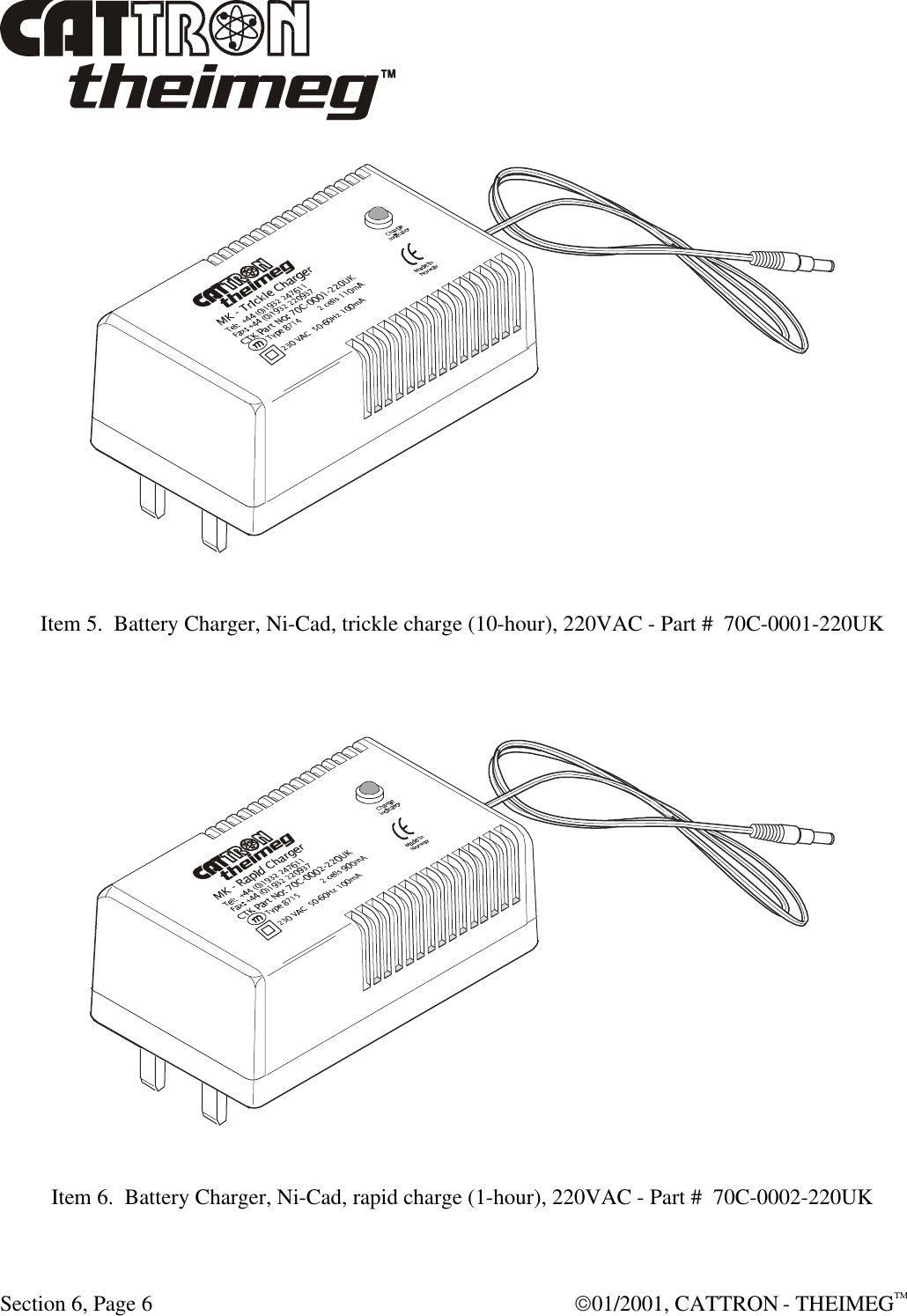  Section 6, Page 6  01/2001, CATTRON - THEIMEGTM   Item 5.  Battery Charger, Ni-Cad, trickle charge (10-hour), 220VAC - Part #  70C-0001-220UK     Item 6.  Battery Charger, Ni-Cad, rapid charge (1-hour), 220VAC - Part #  70C-0002-220UK  