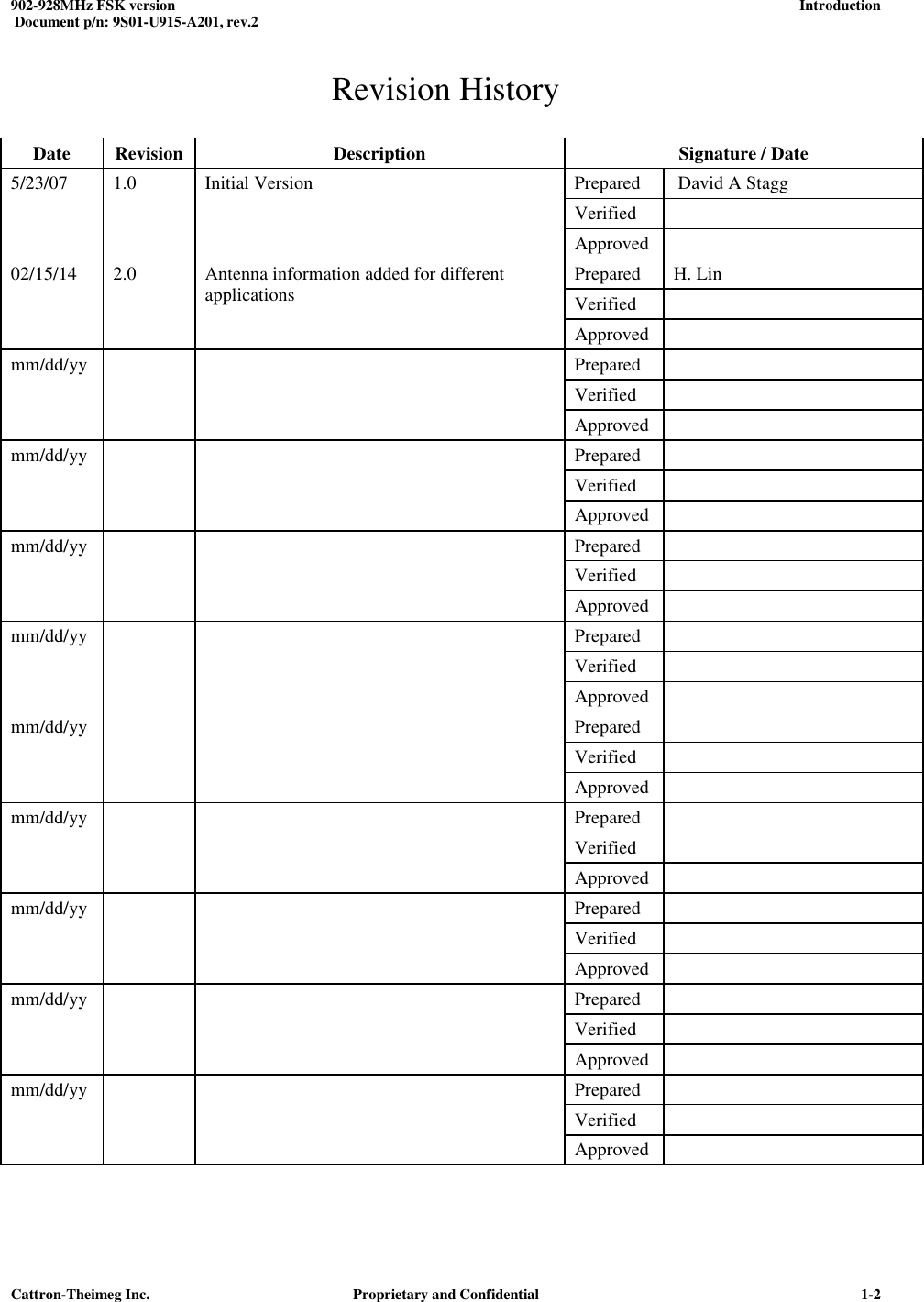  902-928MHz FSK version      Introduction   Document p/n: 9S01-U915-A201, rev.2   Cattron-Theimeg Inc.  Proprietary and Confidential   1-2Revision History  Date  Revision  Description  Signature / Date 5/23/07  1.0  Initial Version  Prepared   David A Stagg     Verified       Approved   02/15/14  2.0  Antenna information added for different applications  Prepared  H. Lin     Verified       Approved   mm/dd/yy      Prepared       Verified       Approved   mm/dd/yy      Prepared       Verified       Approved   mm/dd/yy      Prepared       Verified       Approved   mm/dd/yy      Prepared       Verified       Approved   mm/dd/yy      Prepared       Verified       Approved   mm/dd/yy      Prepared       Verified       Approved   mm/dd/yy      Prepared       Verified       Approved   mm/dd/yy      Prepared       Verified       Approved   mm/dd/yy      Prepared       Verified       Approved    