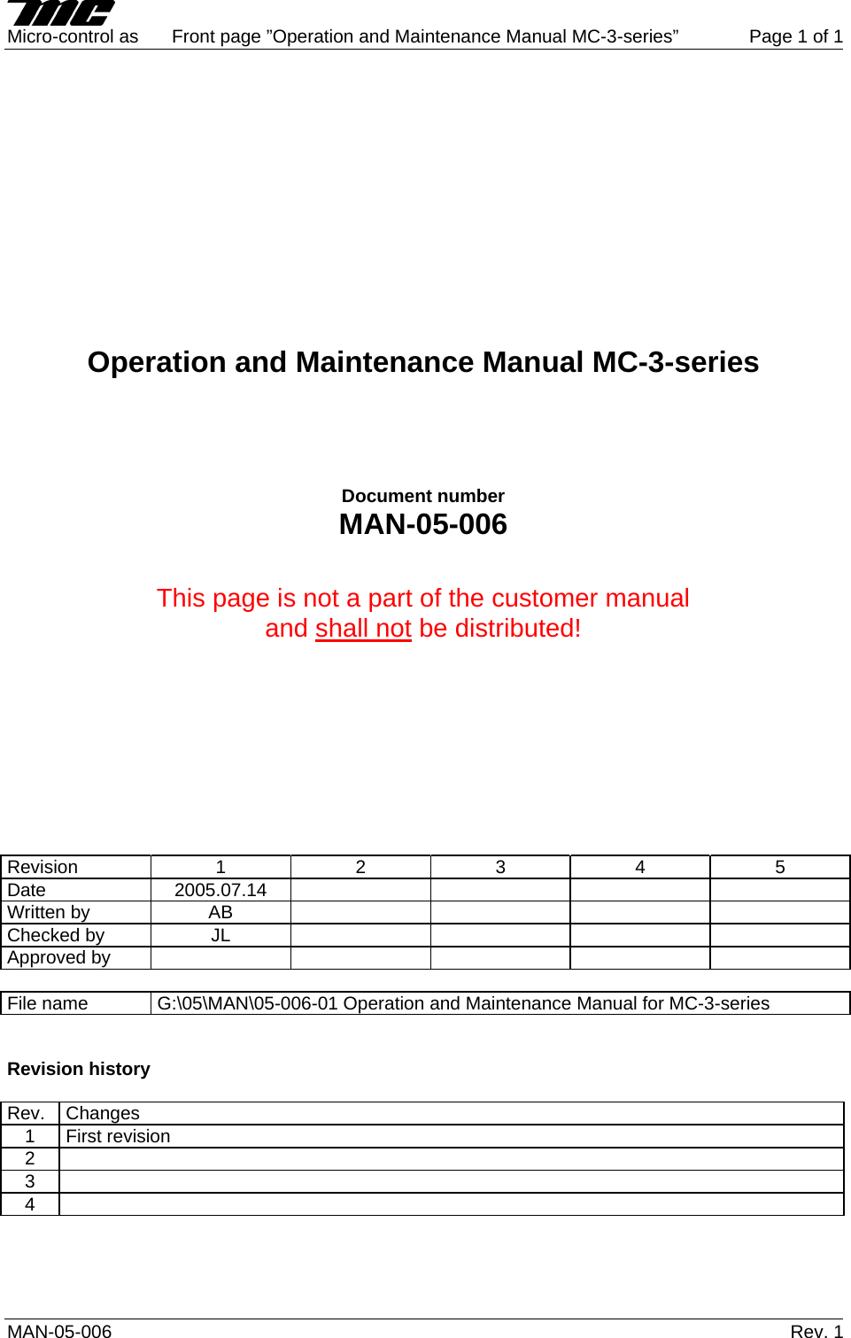     Micro-control as  Front page &rdquo;Operation and Maintenance Manual MC-3-series&rdquo;  Page 1 of 1 MAN-05-006   Rev. 1              Operation and Maintenance Manual MC-3-series      Document number MAN-05-006   This page is not a part of the customer manual  and shall not be distributed!           Revision  1 2 3 4 5 Date 2005.07.14     Written by AB     Checked by  JL         Approved by            File name  G:\05\MAN\05-006-01 Operation and Maintenance Manual for MC-3-series   Revision history  Rev. Changes 1 First revision 2  3  4      
