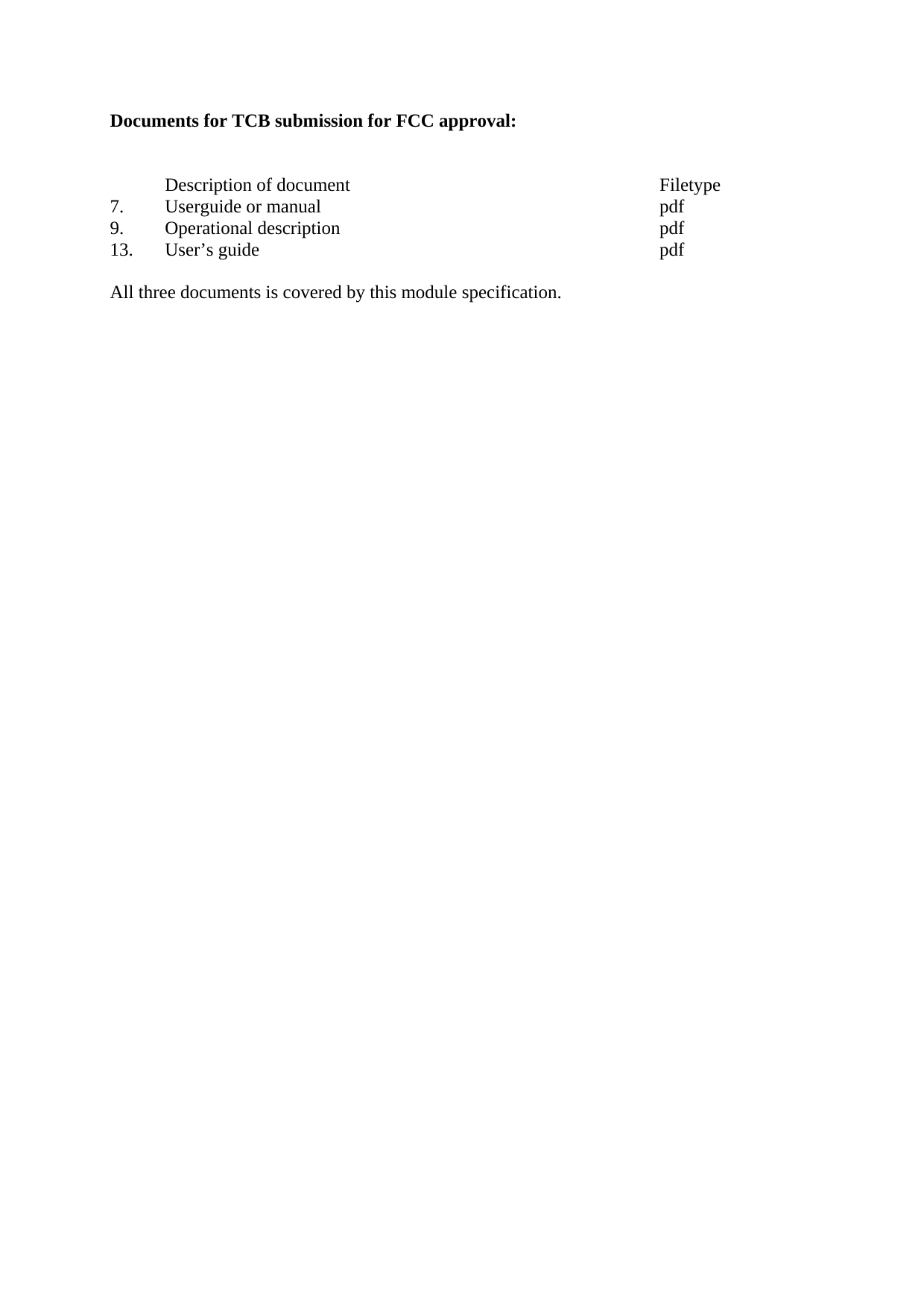 Documents for TCB submission for FCC approval:    Description of document      Filetype 7. Userguide or manual       pdf 9. Operational description      pdf 13. User&rsquo;s guide        pdf  All three documents is covered by this module specification. 