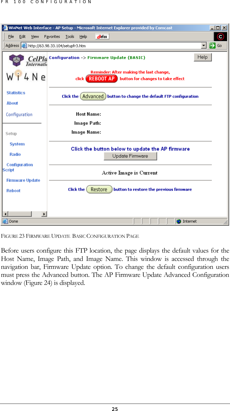 FR 100 CONFIGURATION  25 FIGURE 23 FIRMWARE UPDATE  BASIC CONFIGURATION PAGE Before users configure this FTP location, the page displays the default values for the Host Name, Image Path, and Image Name. This window is accessed through the navigation bar, Firmware Update option. To change the default configuration users must press the Advanced button. The AP Firmware Update Advanced Configuration window (Figure 24) is displayed. 