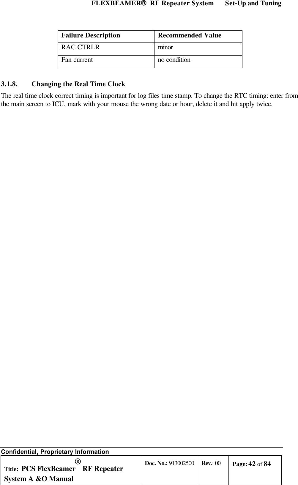  FLEXBEAMER®  RF Repeater System Set-Up and Tuning Confidential, Proprietary Information Title: PCS FlexBeamer® RF Repeater System A &amp;O Manual Doc. No.: 913002500 Rev.: 00 Page: 42 of 84   Failure Description Recommended Value RAC CTRLR minor Fan current no condition 3.1.8. Changing the Real Time Clock The real time clock correct timing is important for log files time stamp. To change the RTC timing: enter from the main screen to ICU, mark with your mouse the wrong date or hour, delete it and hit apply twice. 