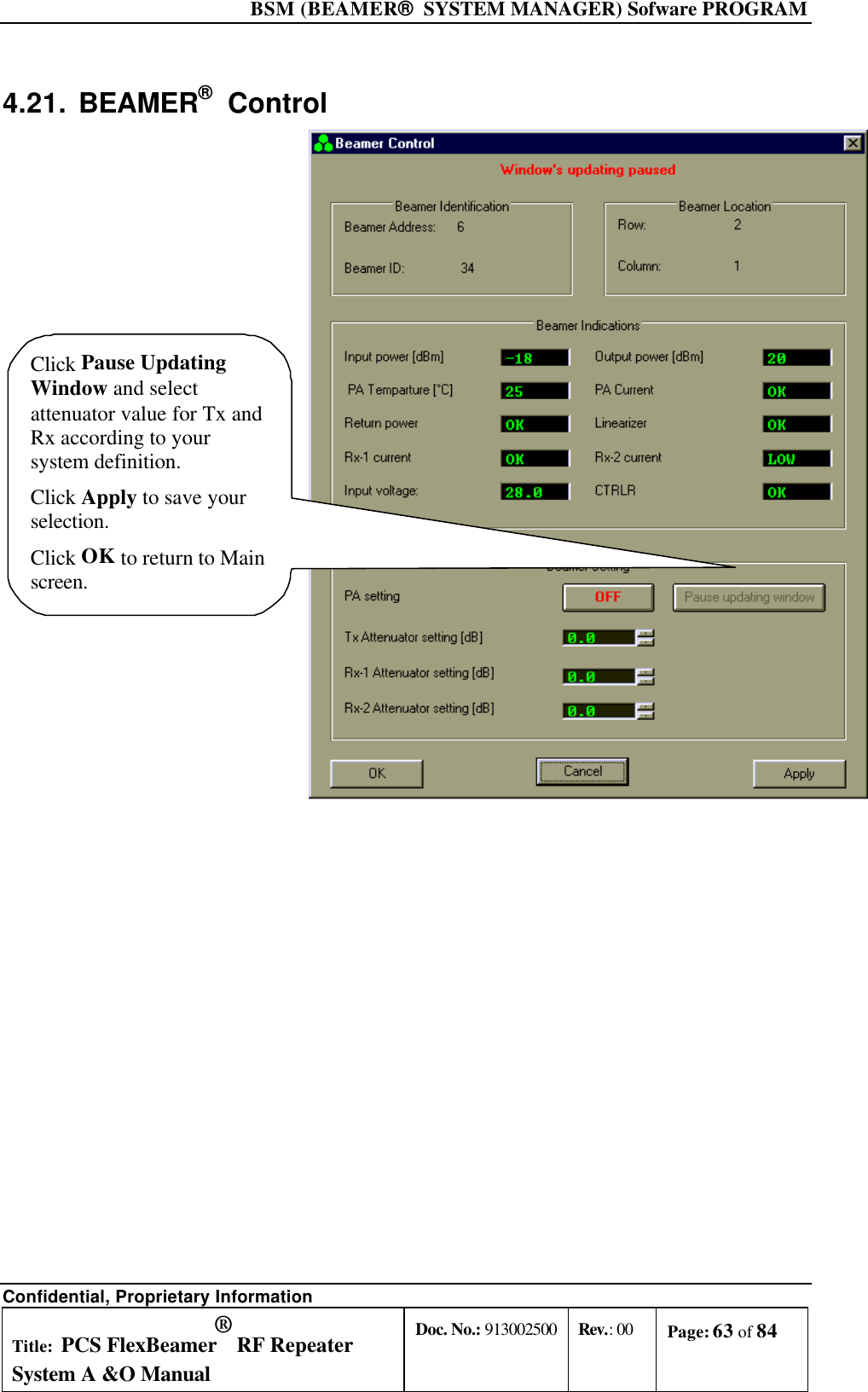  BSM (BEAMER®  SYSTEM MANAGER) Sofware PROGRAM Confidential, Proprietary Information Title: PCS FlexBeamer® RF Repeater System A &amp;O Manual Doc. No.: 913002500 Rev.: 00 Page: 63 of 84   4.21. BEAMER®  Control Click Pause UpdatingWindow and selectattenuator value for Tx andRx according to yoursystem definition.Click Apply to save yourselection.Click OK to return to Mainscreen. 