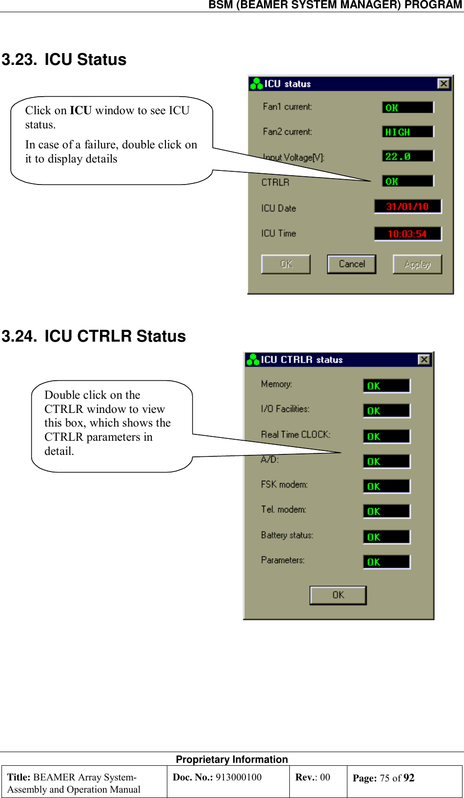  BSM (BEAMER SYSTEM MANAGER) PROGRAM Proprietary Information Title: BEAMER Array System- Assembly and Operation Manual Doc. No.: 913000100  Rev.: 00  Page: 75 of 92  3.23. ICU Status Click on ICU window to see ICUstatus.In case of a failure, double click onit to display details 3.24.  ICU CTRLR Status Double click on theCTRLR window to viewthis box, which shows theCTRLR parameters indetail.  