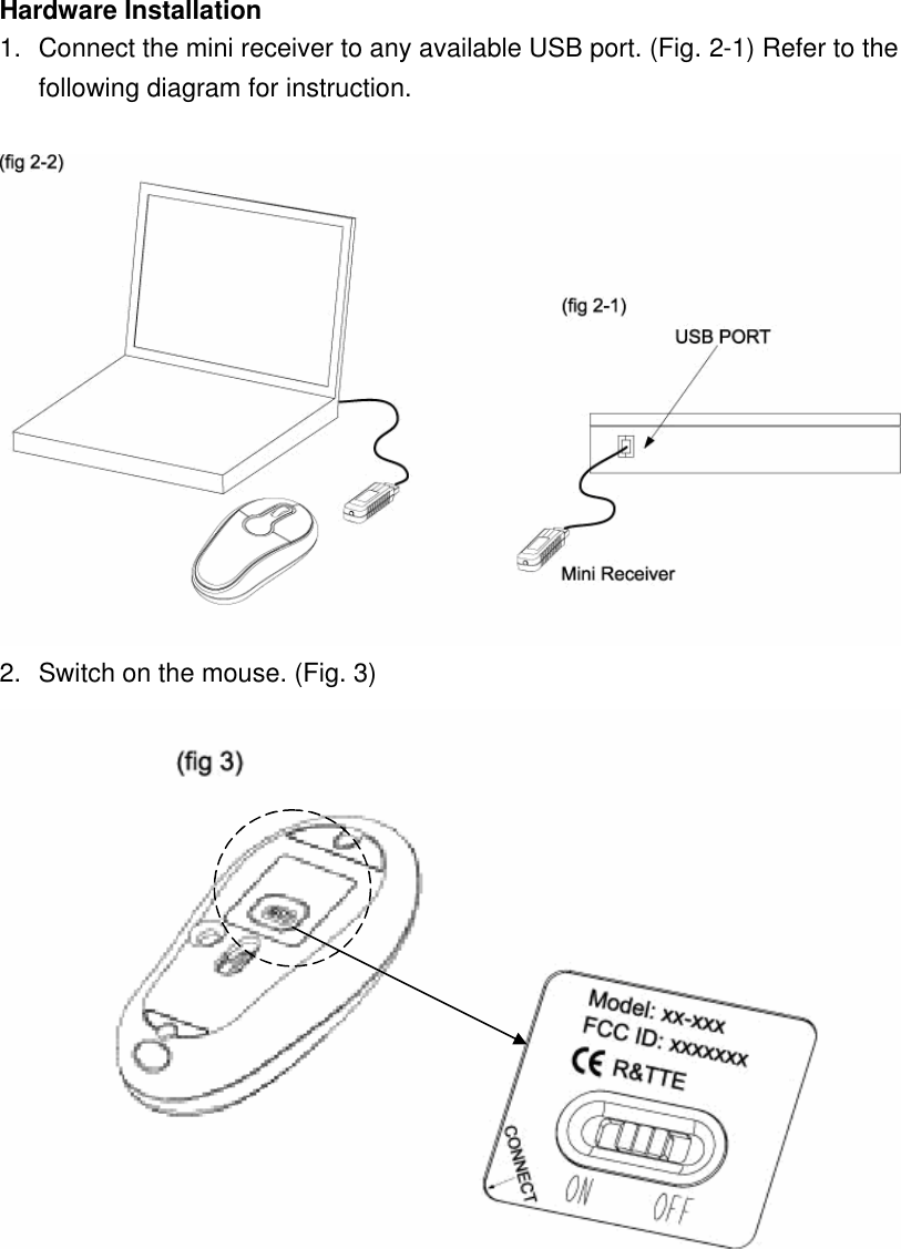 Hardware Installation 1. Connect the mini receiver to any available USB port. (Fig. 2-1) Refer to the following diagram for instruction.     2. Switch on the mouse. (Fig. 3)   