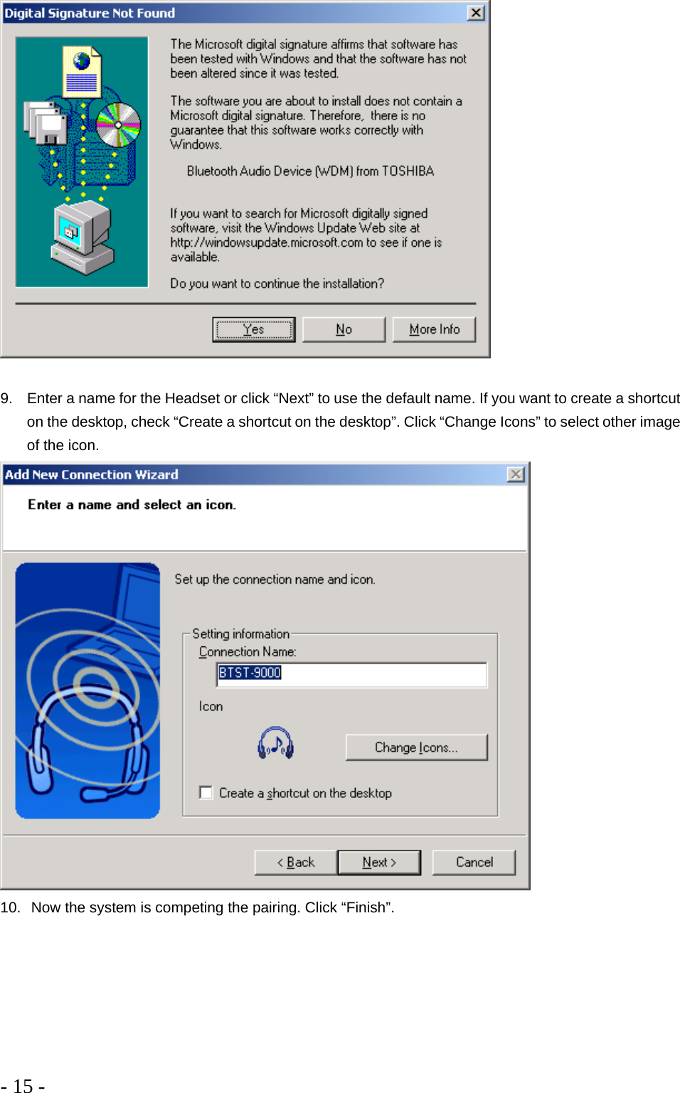 - 15 -    9.  Enter a name for the Headset or click “Next” to use the default name. If you want to create a shortcut on the desktop, check “Create a shortcut on the desktop”. Click “Change Icons” to select other image of the icon.  10.  Now the system is competing the pairing. Click “Finish”.  