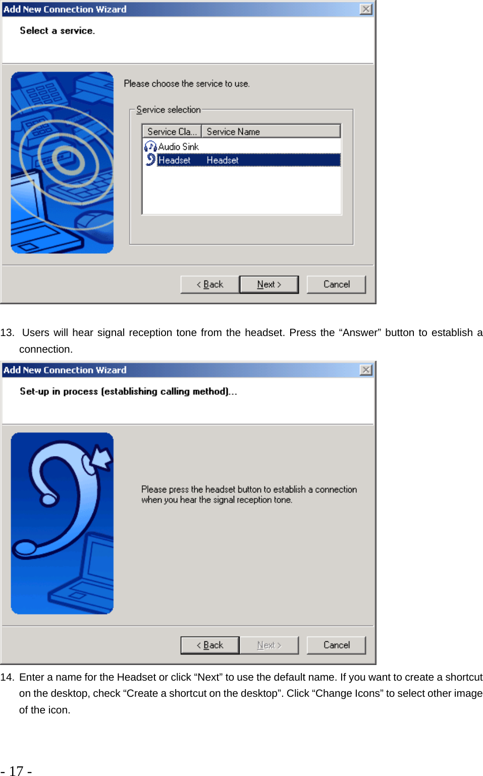 - 17 -    13.  Users will hear signal reception tone from the headset. Press the “Answer” button to establish a connection.  14. Enter a name for the Headset or click “Next” to use the default name. If you want to create a shortcut on the desktop, check “Create a shortcut on the desktop”. Click “Change Icons” to select other image of the icon. 