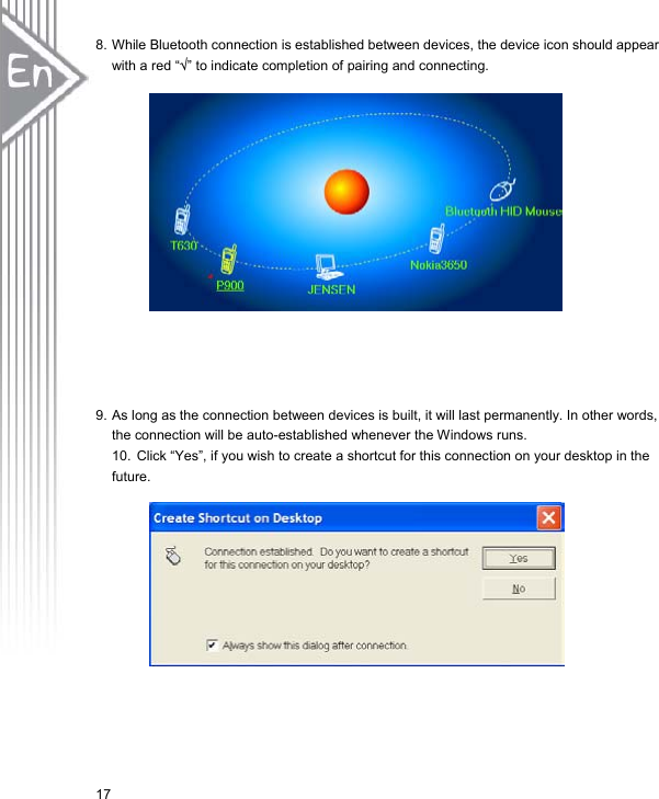 178. While Bluetooth connection is established between devices, the device icon should appear with a red “¥” to indicate completion of pairing and connecting.   9. As long as the connection between devices is built, it will last permanently. In other words, the connection will be auto-established whenever the Windows runs.   10.  Click “Yes”, if you wish to create a shortcut for this connection on your desktop in the future.  