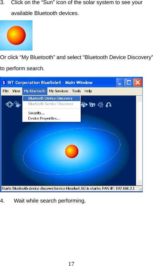 17 3.  Click on the “Sun” icon of the solar system to see your available Bluetooth devices.    Or click “My Bluetooth” and select “Bluetooth Device Discovery” to perform search.    4.   Wait while search performing.   