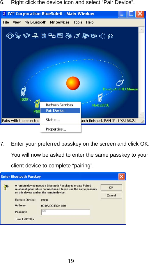 19 6.  Right click the device icon and select “Pair Device”.    7.  Enter your preferred passkey on the screen and click OK. You will now be asked to enter the same passkey to your client device to complete “pairing”.    