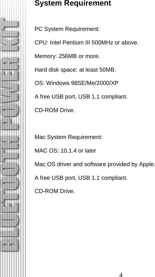 4 System Requirement  PC System Requirement:   CPU: Intel Pentium III 500MHz or above. Memory: 256MB or more. Hard disk space: at least 50MB. OS: Windows 98SE/Me/2000/XP A free USB port, USB 1.1 compliant. CD-ROM Drive.  Mac System Requirement:   MAC OS: 10.1.4 or later Mac OS driver and software provided by Apple.   A free USB port, USB 1.1 compliant. CD-ROM Drive. 