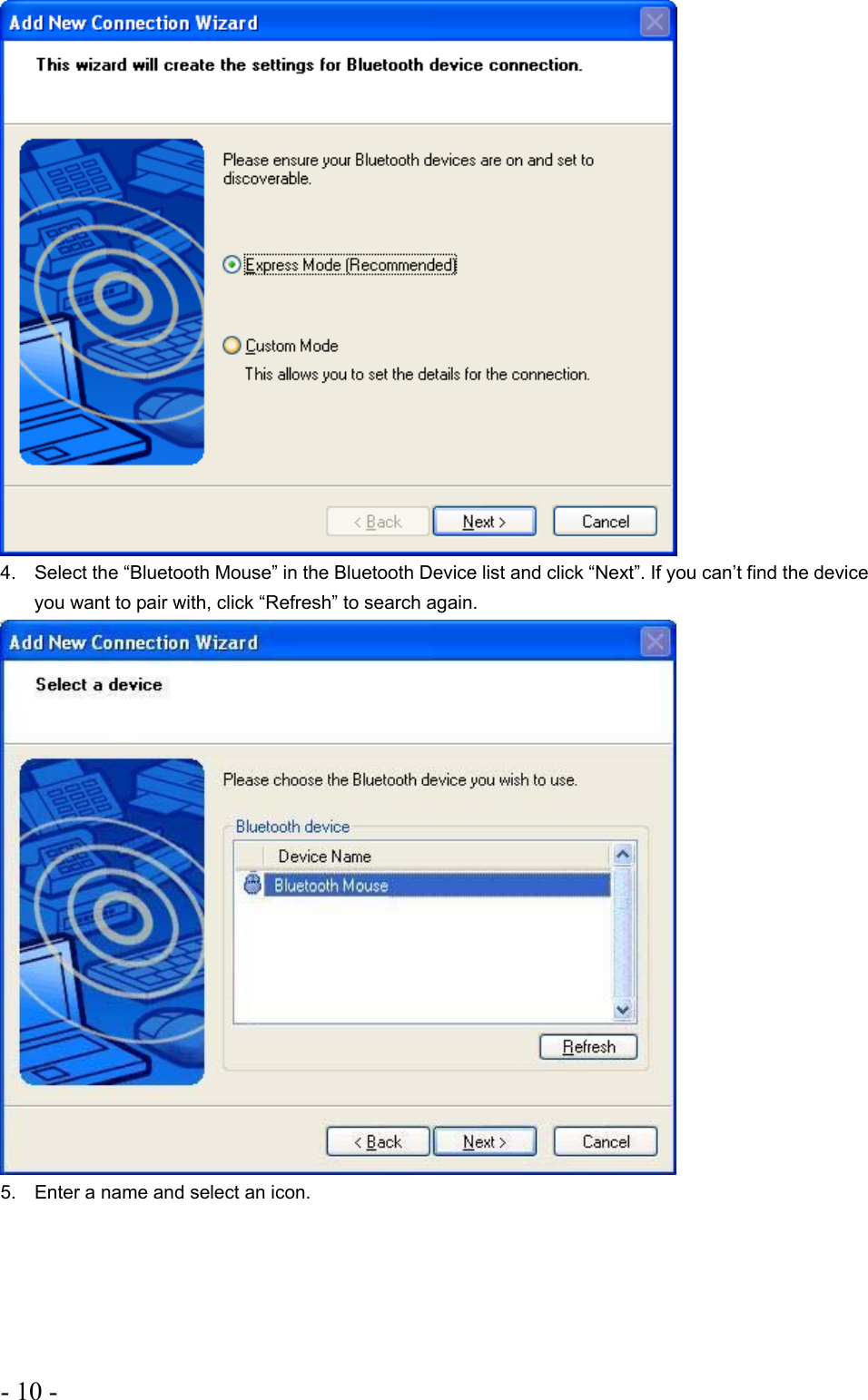 - 10 -    4.  Select the “Bluetooth Mouse” in the Bluetooth Device list and click “Next”. If you can’t find the device you want to pair with, click “Refresh” to search again.   5.  Enter a name and select an icon. 