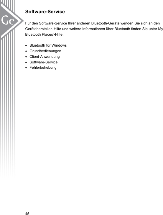 Software-Service  Für den Software-Service Ihrer anderen Bluetooth-Geräte wenden Sie sich an den Gerätehersteller. Hilfe und weitere Informationen über Bluetooth finden Sie unter My Bluetooth Places&gt;Hilfe:  •  Bluetooth für Windows •  Grundbedienungen •  Client-Anwendung •  Software-Service •  Fehlerbehebung 45 