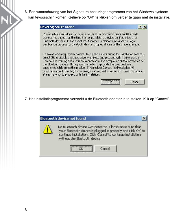 6. Een waarschuwing van het Signature besturingsprogramma van het Windows systeem kan tevoorschijn komen. Gelieve op “OK” te klikken om verder te gaan met de installatie.                     7. Het installatieprogramma verzoekt u de Bluetooth adapter in te steken. Klik op “Cancel”.                         81 