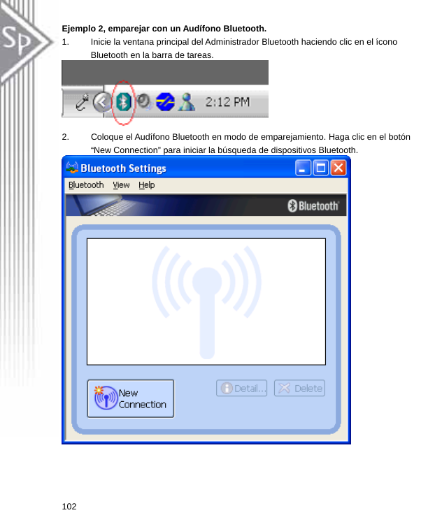 Ejemplo 2, emparejar con un Audífono Bluetooth. 1.  Inicie la ventana principal del Administrador Bluetooth haciendo clic en el ícono Bluetooth en la barra de tareas.      2.  Coloque el Audífono Bluetooth en modo de emparejamiento. Haga clic en el botón “New Connection” para iniciar la búsqueda de dispositivos Bluetooth.  102  