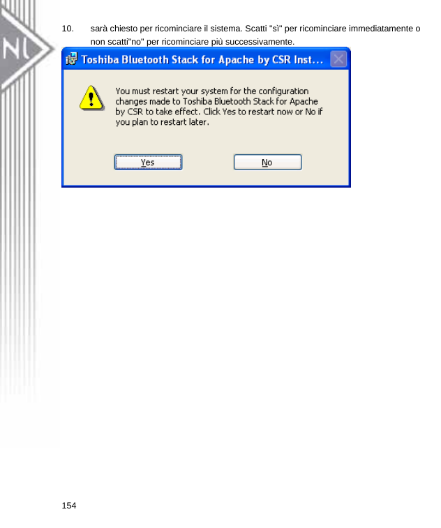 10.  sarà chiesto per ricominciare il sistema. Scatti &quot;sì&quot; per ricominciare immediatamente o non scatti&quot;no&quot; per ricominciare più successivamente.  154  