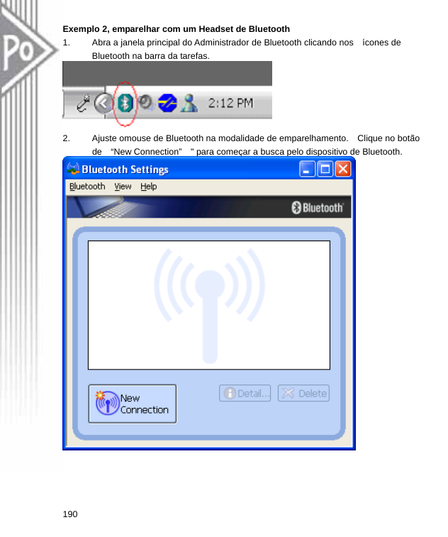 Exemplo 2, emparelhar com um Headset de Bluetooth 1.  Abra a janela principal do Administrador de Bluetooth clicando nos    ícones de Bluetooth na barra da tarefas.  2.  Ajuste omouse de Bluetooth na modalidade de emparelhamento.    Clique no botão de    “New Connection”    &quot; para começar a busca pelo dispositivo de Bluetooth.  190  