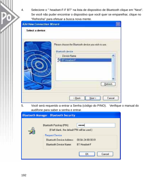 4.  Selecione o &quot; headset-F-F BT&quot; na lista de dispositivo de Bluetooth clique em &quot;Next&quot;.   Se você não puder encontrar o dispositivo que você quer se emparelhar, clique no &quot;Refresha&quot; para efetuar a busca nova mente.  5.  Você será requerido a entrar a Senha (código do PINO).    Verifique o manual do audifone para saber a senha e entrar.  192  