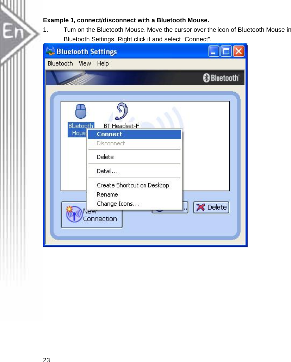 Example 1, connect/disconnect with a Bluetooth Mouse. 1.  Turn on the Bluetooth Mouse. Move the cursor over the icon of Bluetooth Mouse in Bluetooth Settings. Right click it and select “Connect”.    23  