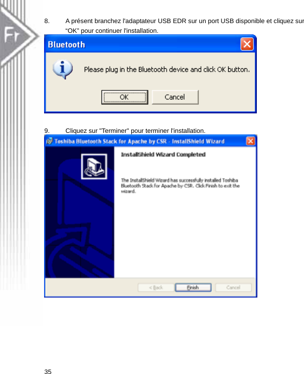 8.  A présent branchez l&apos;adaptateur USB EDR sur un port USB disponible et cliquez sur “OK” pour continuer l&apos;installation.    9.  Cliquez sur &quot;Terminer&quot; pour terminer l&apos;installation.    35  