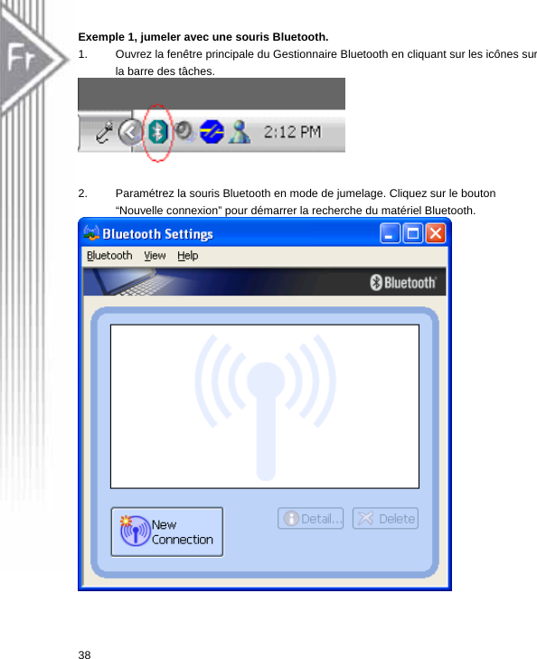 Exemple 1, jumeler avec une souris Bluetooth. 1.  Ouvrez la fenêtre principale du Gestionnaire Bluetooth en cliquant sur les icônes sur la barre des tâches.     2.  Paramétrez la souris Bluetooth en mode de jumelage. Cliquez sur le bouton   “Nouvelle connexion” pour démarrer la recherche du matériel Bluetooth.  38  