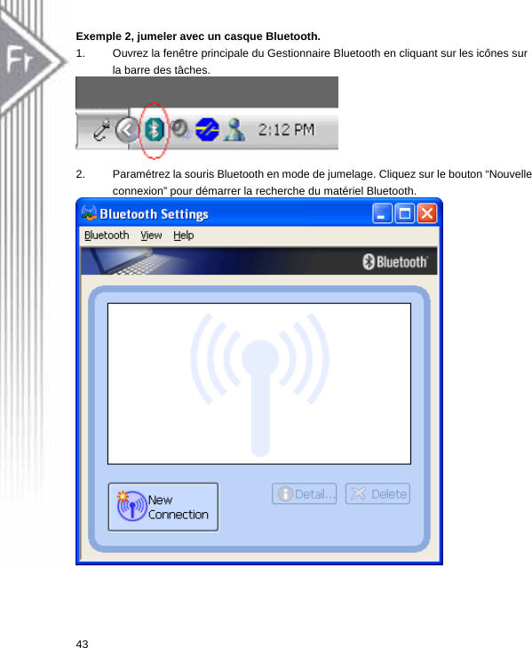 Exemple 2, jumeler avec un casque Bluetooth. 1.  Ouvrez la fenêtre principale du Gestionnaire Bluetooth en cliquant sur les icônes sur la barre des tâches.     2.  Paramétrez la souris Bluetooth en mode de jumelage. Cliquez sur le bouton “Nouvelle connexion” pour démarrer la recherche du matériel Bluetooth.   43  