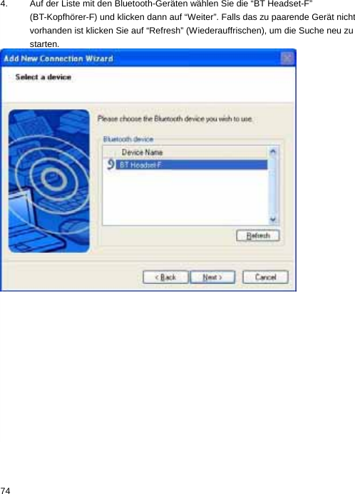 4.  Auf der Liste mit den Bluetooth-Geräten wählen Sie die “BT Headset-F” (BT-Kopfhörer-F) und klicken dann auf “Weiter”. Falls das zu paarende Gerät nicht vorhanden ist klicken Sie auf “Refresh” (Wiederauffrischen), um die Suche neu zu starten.  74  