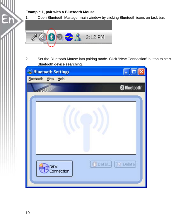  10Example 1, pair with a Bluetooth Mouse. 1.  Open Bluetooth Manager main window by clicking Bluetooth icons on task bar.     2.  Set the Bluetooth Mouse into pairing mode. Click “New Connection” button to start Bluetooth device searching.    