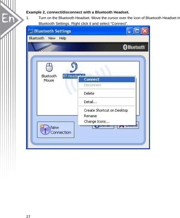  27Example 2, connect/disconnect with a Bluetooth Headset. 1.  Turn on the Bluetooth Headset. Move the cursor over the icon of Bluetooth Headset in Bluetooth Settings. Right click it and select “Connect”.   