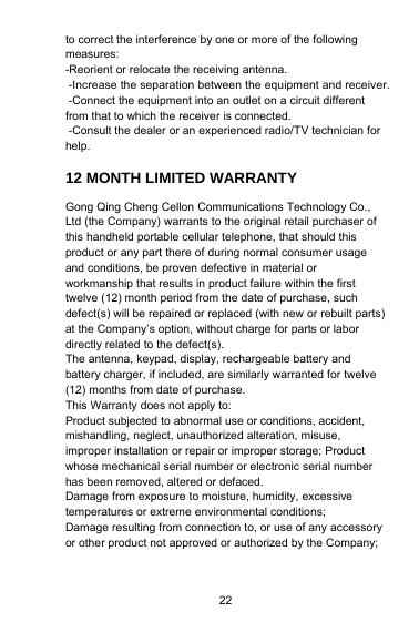 22to correct the interference by one or more of the followingmeasures:-Reorient or relocate the receiving antenna.-Increase the separation between the equipment and receiver.-Connect the equipment into an outlet on a circuit differentfrom that to which the receiver is connected.-Consult the dealer or an experienced radio/TV technician forhelp.12 MONTH LIMITED WARRANTYGong Qing Cheng Cellon Communications Technology Co.,Ltd (the Company) warrants to the original retail purchaser ofthis handheld portable cellular telephone, that should thisproduct or any part there of during normal consumer usageand conditions, be proven defective in material orworkmanship that results in product failure within the firsttwelve (12) month period from the date of purchase, suchdefect(s) will be repaired or replaced (with new or rebuilt parts)at the Company’s option, without charge for parts or labordirectly related to the defect(s).The antenna, keypad, display, rechargeable battery andbattery charger, if included, are similarly warranted for twelve(12) months from date of purchase.This Warranty does not apply to:Product subjected to abnormal use or conditions, accident,mishandling, neglect, unauthorized alteration, misuse,improper installation or repair or improper storage; Productwhose mechanical serial number or electronic serial numberhas been removed, altered or defaced.Damage from exposure to moisture, humidity, excessivetemperatures or extreme environmental conditions;Damage resulting from connection to, or use of any accessoryor other product not approved or authorized by the Company;